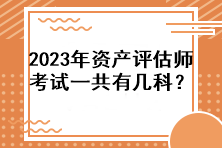 2023年資產(chǎn)評估師考試一共有幾科？