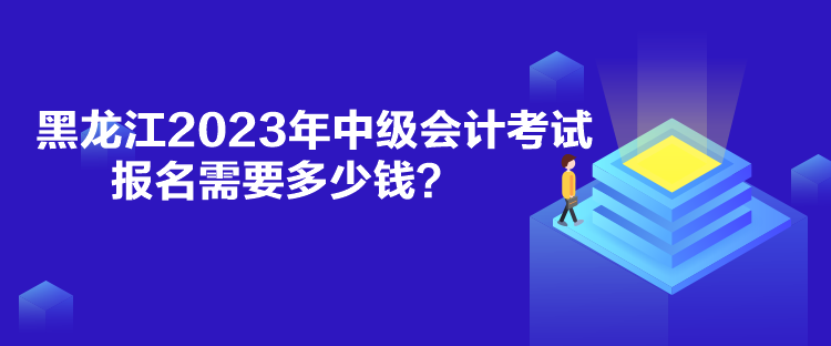 黑龍江2023年中級(jí)會(huì)計(jì)考試報(bào)名需要多少錢？