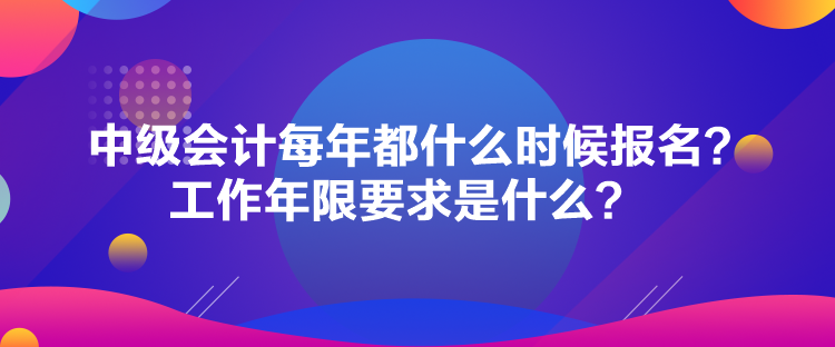 中級會計每年都什么時候報名？工作年限要求是什么？