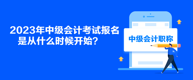 2023年中級會計(jì)考試報(bào)名是從什么時(shí)候開始？