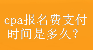 cpa報(bào)名費(fèi)支付時(shí)間是多久？