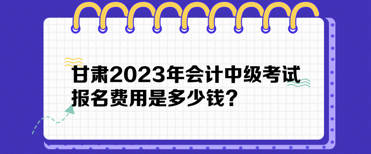 甘肅2023年會(huì)計(jì)中級(jí)考試報(bào)名費(fèi)用是多少錢？