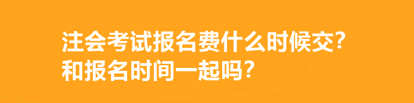 注會(huì)考試報(bào)名費(fèi)什么時(shí)候交？和報(bào)名時(shí)間一起嗎？