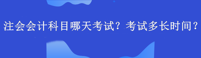 注會會計(jì)科目哪天考試？考試多長時(shí)間？