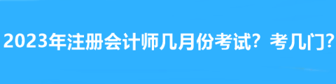 2023年注冊會計(jì)師幾月份考試？考幾門？