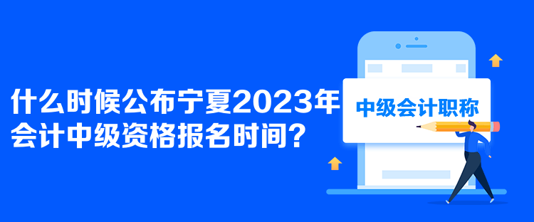  什么時(shí)候公布寧夏2023年會(huì)計(jì)中級(jí)資格報(bào)名時(shí)間？