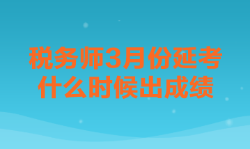 稅務(wù)師3月份延考什么時(shí)候出成績(jī)？