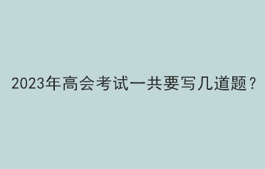 2023年高會(huì)考試一共要寫幾道題？