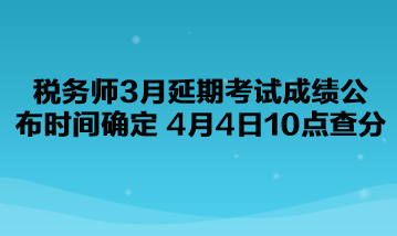 稅務(wù)師3月延期考試成績(jī)公布時(shí)間確定了！4月4日10點(diǎn)查分！