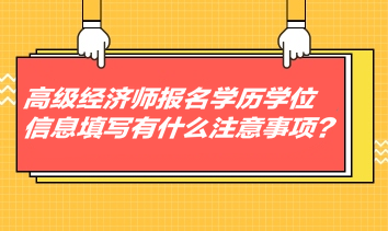 高級經(jīng)濟師報名學(xué)歷學(xué)位信息填寫有什么注意事項？