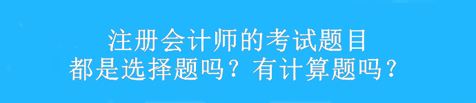 注冊會計師的考試題目都是選擇題嗎？有計算題嗎？