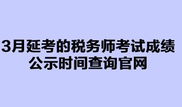 3月延考的稅務(wù)師考試成績(jī)公示時(shí)間查詢官網(wǎng)