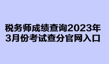 稅務(wù)師成績(jī)查詢2023年3月延考查分官網(wǎng)入口