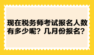 現(xiàn)在稅務(wù)師考試報(bào)名人數(shù)有多少呢？幾月份報(bào)名？