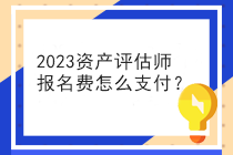 2023資產(chǎn)評(píng)估師報(bào)名費(fèi)怎么支付？