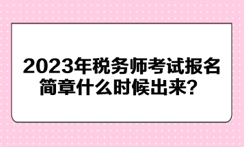 2023年稅務(wù)師考試報(bào)名簡(jiǎn)章什么時(shí)候出來？