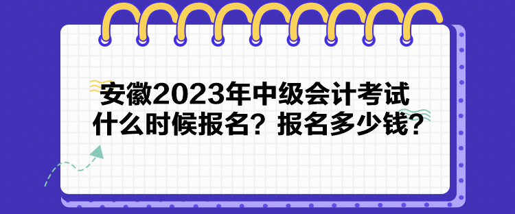 安徽2023年中級(jí)會(huì)計(jì)考試什么時(shí)候報(bào)名？報(bào)名多少錢？