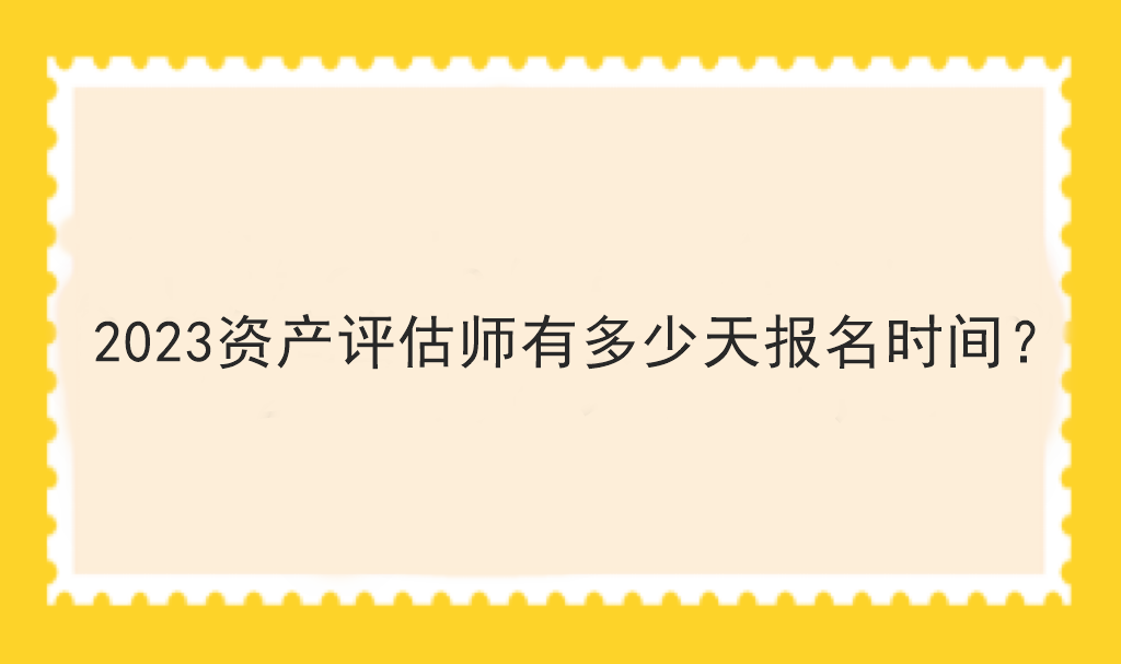 2023資產(chǎn)評(píng)估師有多少天報(bào)名時(shí)間？