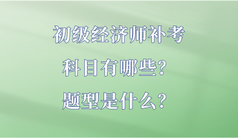 初級(jí)經(jīng)濟(jì)師補(bǔ)考科目有哪些？題型是什么？