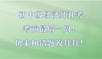 初中級經(jīng)濟師補考最后一周！快來和錯題說拜拜！