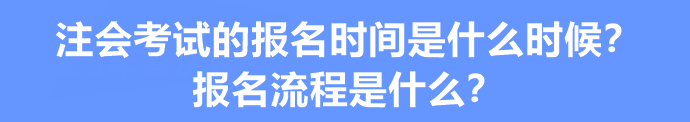 注會考試的報(bào)名時間是什么時候？報(bào)名流程是什么？