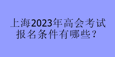 上海2023年高會考試報名條件有哪些？