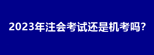 2023年注會(huì)考試還是機(jī)考嗎？