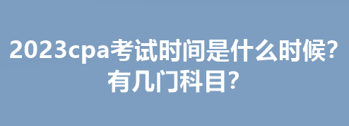 2023cpa考試時間是什么時候？有幾門科目？