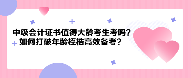 中級(jí)會(huì)計(jì)證書(shū)值得大齡考生考嗎？如何打破年齡桎梏高效備考？