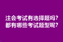 注會考試有選擇題嗎？都有哪些考試題型呢？