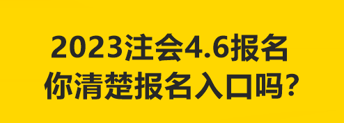 2023注會(huì)4.6報(bào)名 你清楚報(bào)名入口嗎？