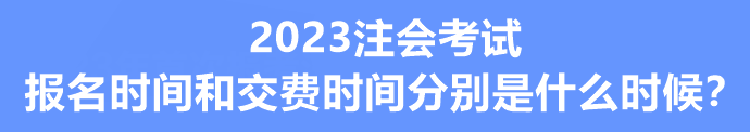 2023注會(huì)考試報(bào)名時(shí)間和交費(fèi)時(shí)間分別是什么時(shí)候？