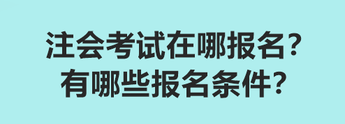 注會考試在哪報名？有哪些報名條件？