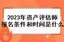 2023年資產(chǎn)評估師報名條件和時間是什么？