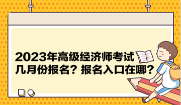 2023年高級(jí)經(jīng)濟(jì)師考試幾月份報(bào)名？報(bào)名入口在哪？