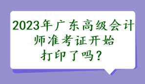 2023年廣東高級會計師準考證開始打印了嗎？