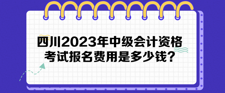 四川2023年中級會計資格考試報名費用是多少錢？