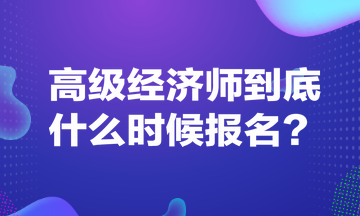 高級(jí)經(jīng)濟(jì)師到底什么時(shí)候報(bào)名？