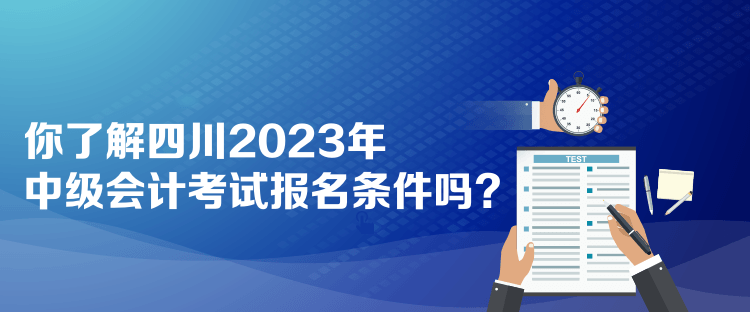 你了解四川2023年中級會計(jì)考試報(bào)名條件嗎？