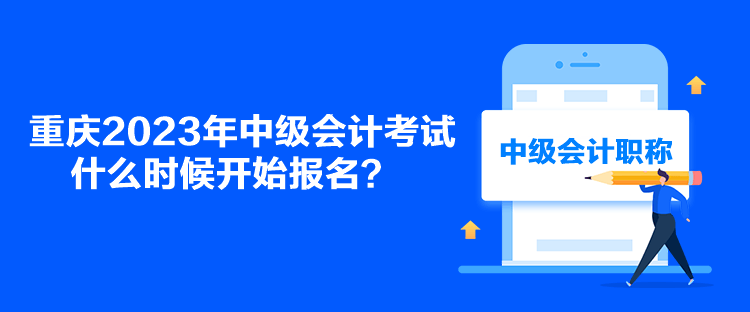 重慶2023年中級(jí)會(huì)計(jì)考試什么時(shí)候開(kāi)始報(bào)名？