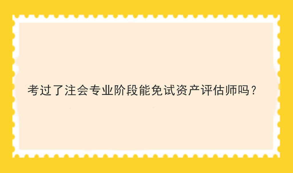 考過了注會專業(yè)階段能免試資產(chǎn)評估師嗎？