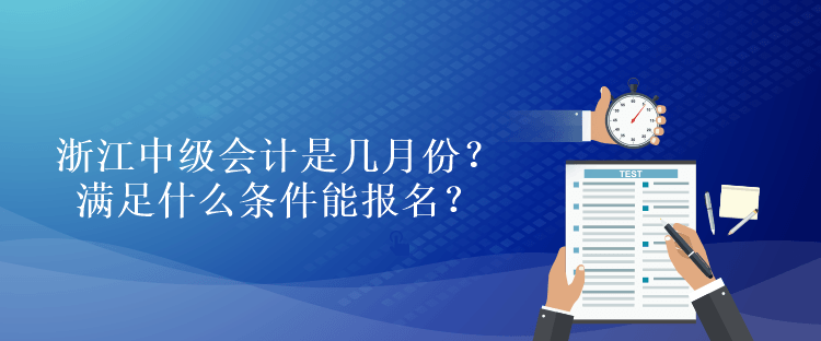 浙江中級(jí)會(huì)計(jì)是幾月份？滿足什么條件能報(bào)名？