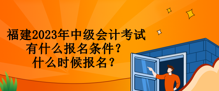 福建2023年中級會計(jì)考試有什么報(bào)名條件？什么時(shí)候報(bào)名？