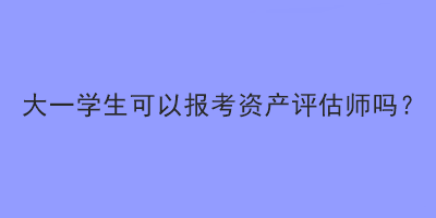 大一學(xué)生可以報考資產(chǎn)評估師嗎？