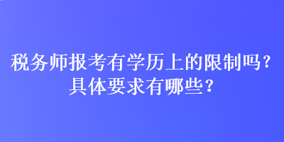 稅務(wù)師報考有學(xué)歷上的限制嗎？具體要求有哪些？