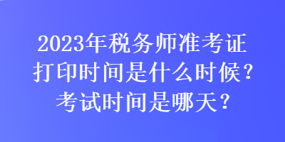 2023年稅務(wù)師準考證打印時間是什么時候？考試時間是哪天？