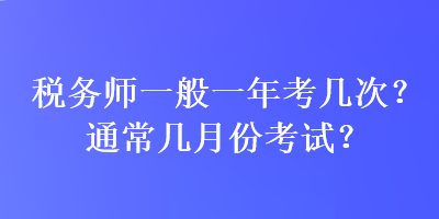 稅務(wù)師一般一年考幾次？通常幾月份考試？