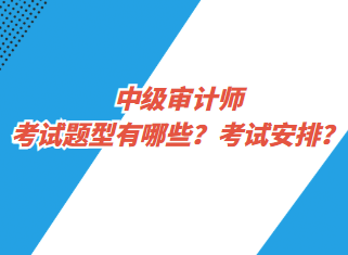 中級審計師考試題型有哪些？考試安排？