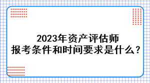 2023年資產(chǎn)評估師報考條件和時間要求是什么？