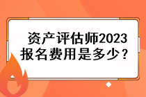 資產(chǎn)評估師2023報名費用是多少？